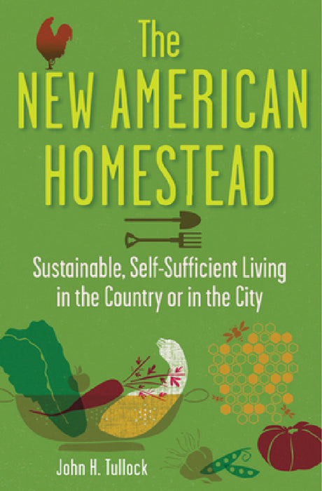 The New American Homestead: Sustainable, Self-Sufficient Living in the Country or in the City by John H. Tullock