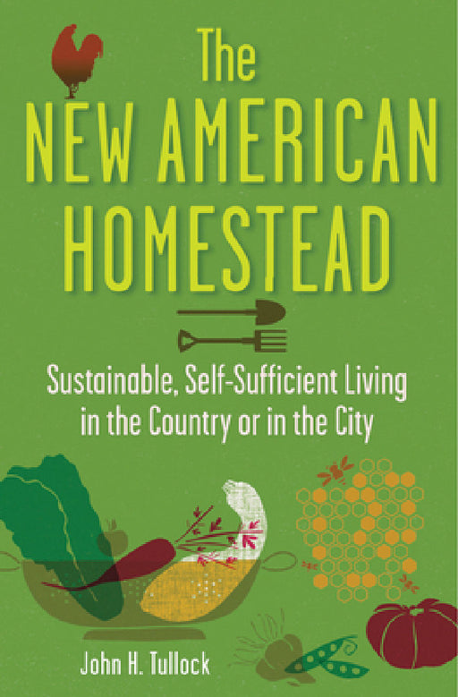 The New American Homestead: Sustainable, Self-Sufficient Living in the Country or in the City by John H. Tullock