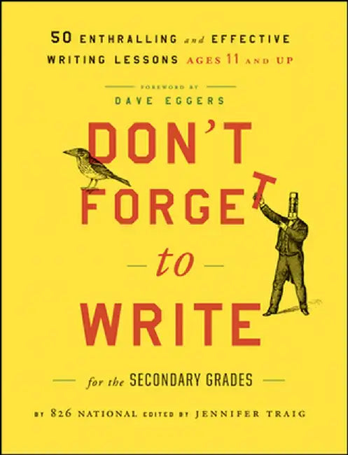Don't Forget to Write for the Secondary Grades: 50 Enthralling and Effective Writing Lessons, Ages 11 and Up by 826 National