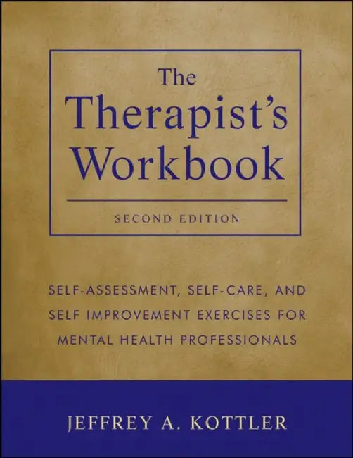 The Therapist's Workbook: Self-Assessment, Self-Care, and Self-Improvement Exercises for Mental Health Professionals, 2nd Edition by Jeffrey A. Kottler