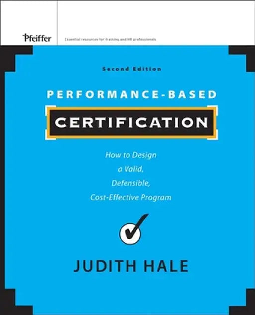 Performance-Based Certification: How to Design a Valid, Defensible, Cost-Effective Program by Judith Hale