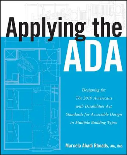 Applying the ADA: Designing for the 2010 Americans with Disabilities Act Standards for Accessible Design in Multiple Building Types by Marcela A. Rhoads