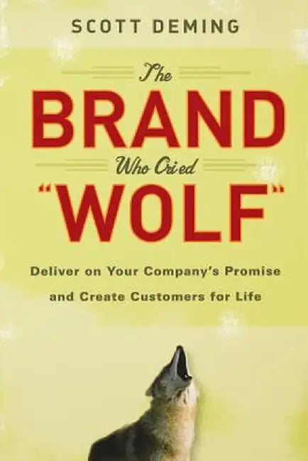 The Brand Who Cried Wolf: Deliver on Your Company's Promise and Create Customers for Life by Scott Deming