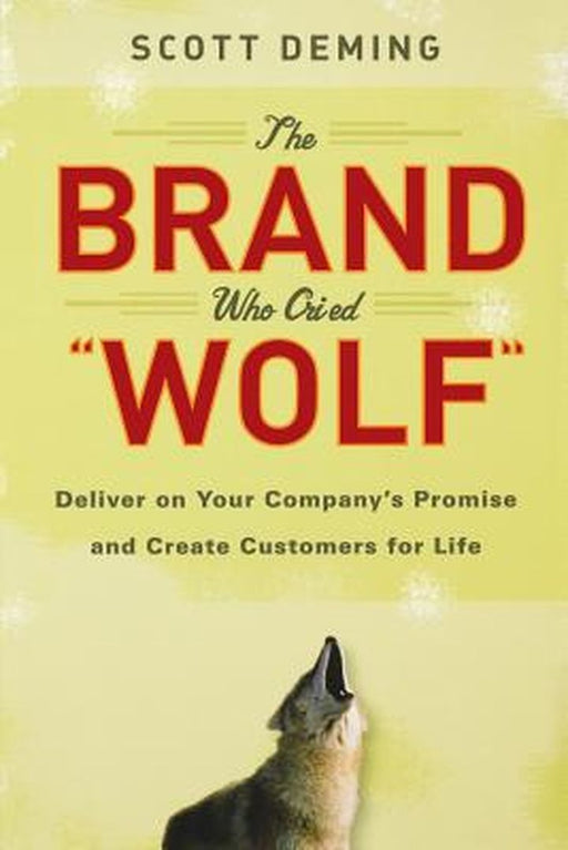 The Brand Who Cried Wolf: Deliver on Your Company's Promise and Create Customers for Life by Scott Deming