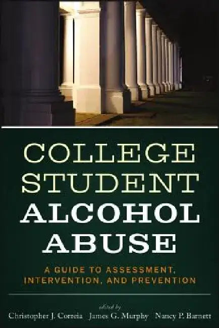 College Student Alcohol Abuse: A Guide to Assessment, Intervention, and Prevention by Christopher J. Correia