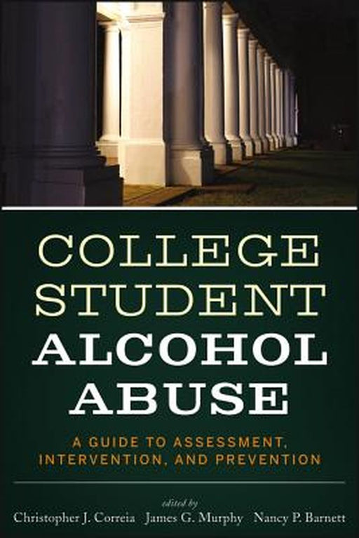 College Student Alcohol Abuse: A Guide to Assessment, Intervention, and Prevention by Christopher J. Correia
