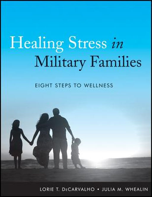 Healing Stress in Military Families: Eight Steps to Wellness by Lorie T. Decarvalho