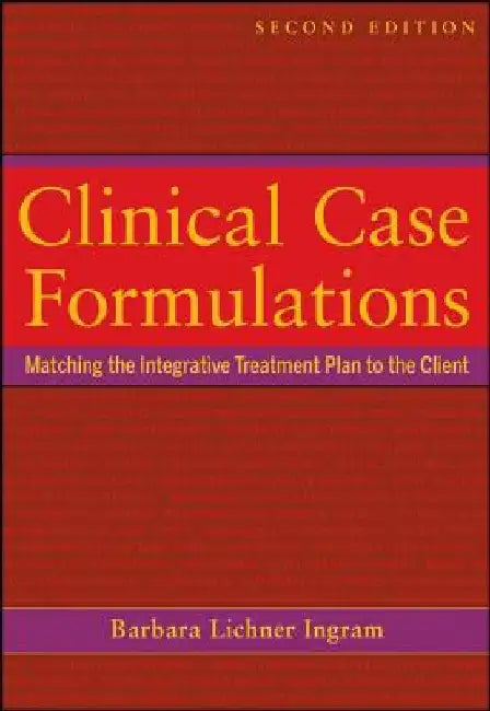 Clinical Case Formulations: Matching the Integrative Treatment Plan to the Client by Barbara Lichner Ingram