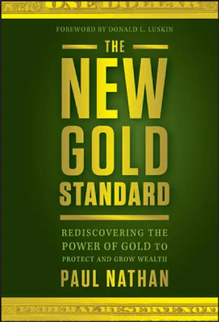 The New Gold Standard: Rediscovering the Power of Gold to Protect and Grow Wealth by Paul Nathan
