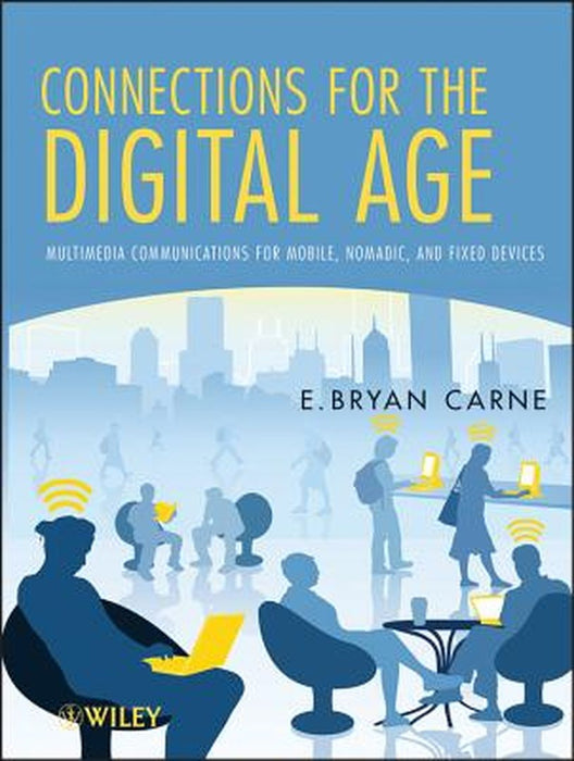 Connections For The Digital Age: Multimedia Communications for Mobile, Nomadic and Fixed Devices by E. Bryan Carne