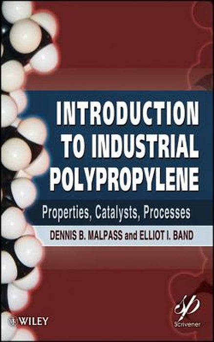 Introduction To Industrial Polypropylene: Properties, Catalysts Processes by Dennis B. Malpass, Elliot Band