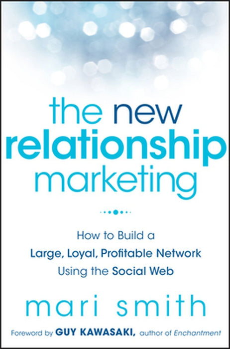 The New Relationship Marketing: How to Build a Large, Loyal, Profitable Network Using the Social Web by Mari Smith