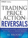 Trading Price Action Reversals: Technical Analysis of Price Charts Bar by Bar for the Serious Trader by Al Brooks