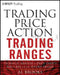 Trading Price Action Trading Ranges: Technical Analysis of Price Charts Bar by Bar for the Serious Trader by Al Brooks
