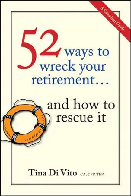 52 Ways to Wreck Your Retirement... and How to Rescue It: A Canadian Guide by Tina Di Vito