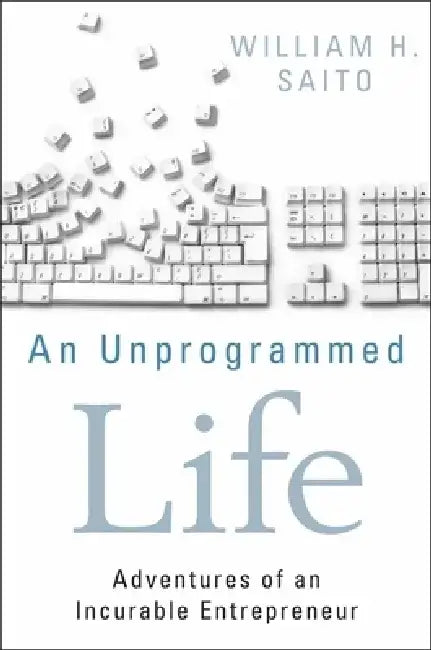 An Unprogrammed Life: Adventures of an Incurable Entrepreneur by William Hiroyuki Saito