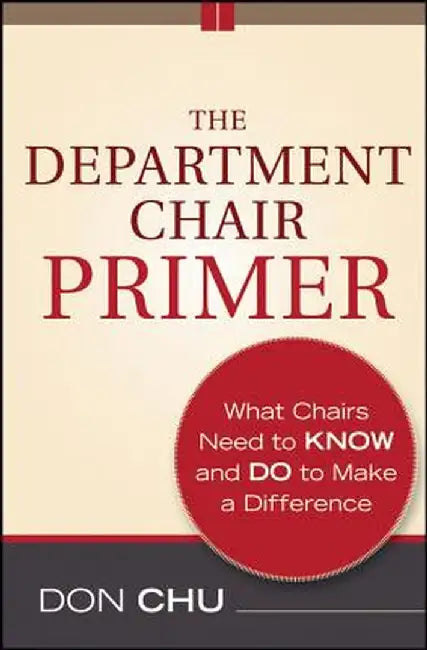 The Department Chair Primer: What Chairs Need to Know and Do to Make a Difference by Don Chu