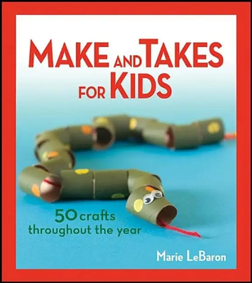 Make and Takes for Kids: 50 Crafts Throughout the Year by Marie Lebaron