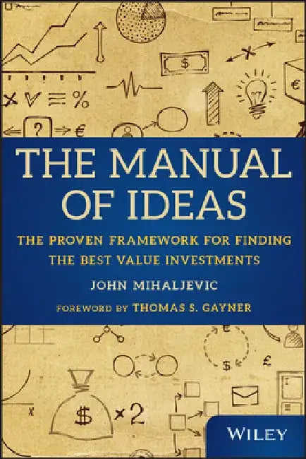 The Manual of Ideas: The Proven Framework for Finding the Best Value Investments by John Mihaljevic