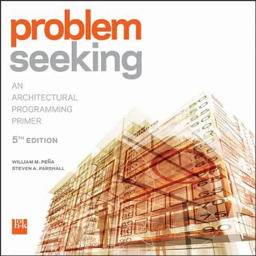 Problem Seeking: An Architectural Programming Primer by William M. Pena