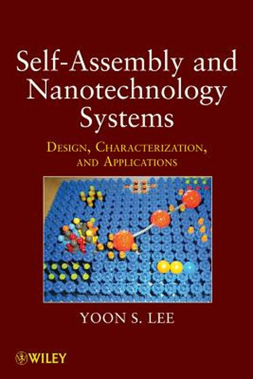 Self-Assembly and Nanotechnology Systems: Design, Characterization, and Applications by Yoon S. Lee