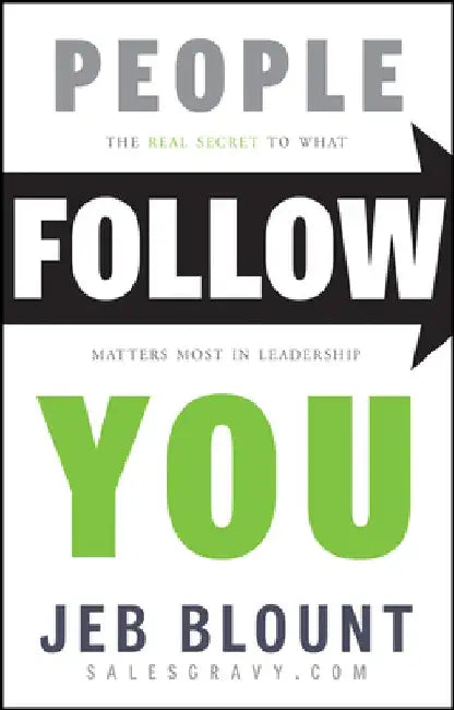 People Follow You: The Real Secret to What Matters Most in Leadership by Jeb Blount