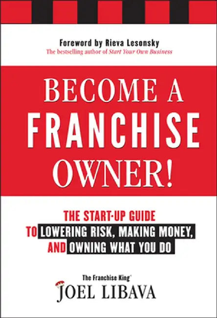 Become a Franchise Owner!: The Start-Up Guide to Lowering Risk, Making Money, and Owning What You Do by Joel Libava