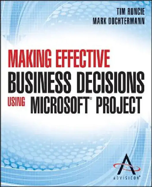 Making Effective Business Decisions Using Microsoft Project by Advisicon