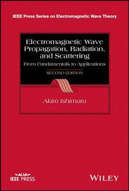 Electromagnetic Wave Propagation, Radiation, and Scattering: From Fundamentals to Applications by Akira Ishimaru
