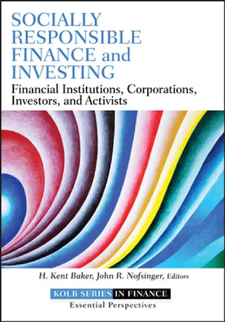 Socially Responsible Finance and Investing: Financial Institutions, Corporations, Investors, and Activists by H. Kent Baker