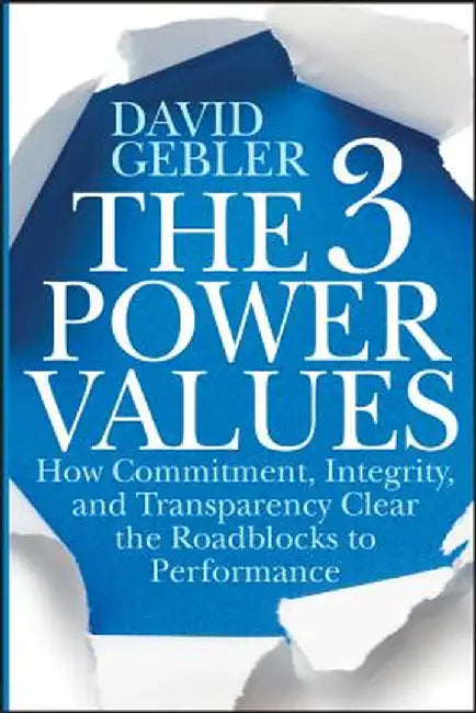 The 3 Power Values: How Commitment, Integrity, and Transparency Clear the Roadblocks to Performance by David Gebler