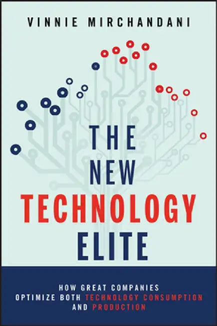 The New Technology Elite: How Great Companies Optimize Both Technology Consumption and Production by Vinnie Mirchandani