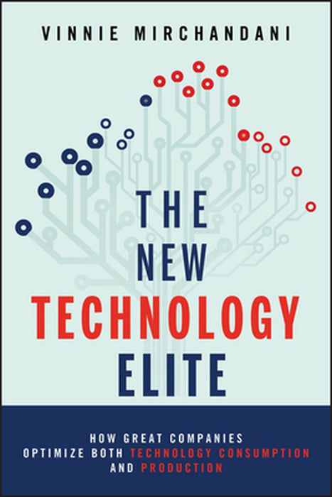 The New Technology Elite: How Great Companies Optimize Both Technology Consumption and Production by Vinnie Mirchandani