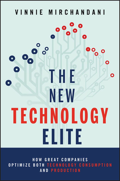 The New Technology Elite: How Great Companies Optimize Both Technology Consumption and Production by Vinnie Mirchandani