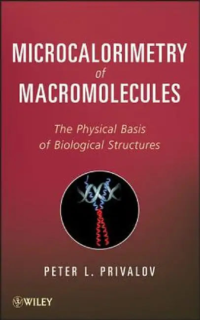 Microcalorimetry of Macromolecules: The Physical Basis of Biological Structures by Peter L. Privalov
