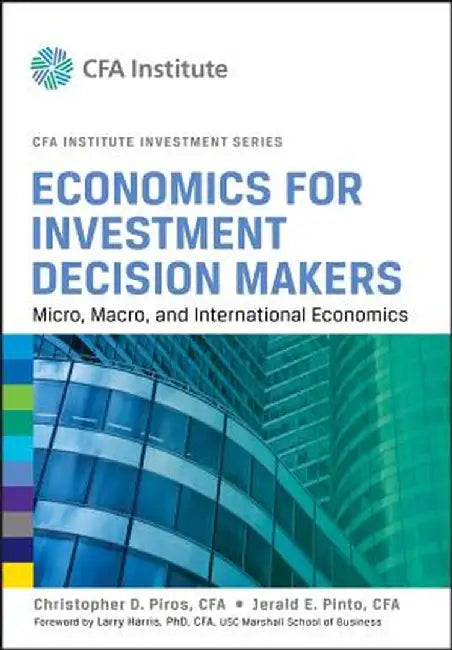 Economics for Investment Decision Makers: Micro, Macro, and International Economics by Christopher D. Piros