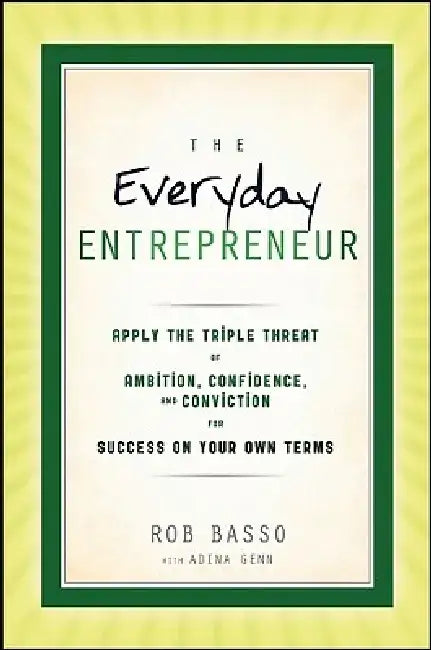 The Everyday Entrepreneur: Apply the Tripple Threat of Ambition, Confidence, and Conviction for Success on Your Own Terms by Rob Basso