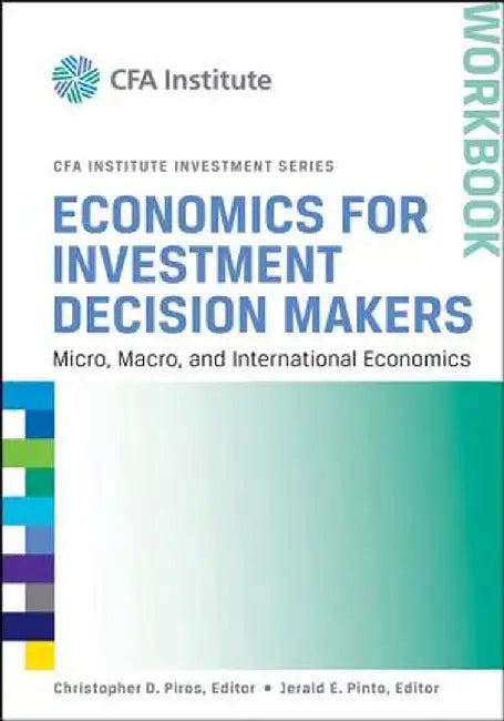 Economics for Investment Decision Makers Workbook: Micro, Macro, and International Economics by Christopher D. Piros