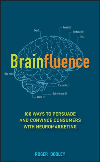 Brainfluence: 100 Ways to Persuade and Convince Consumers with Neuromarketing by Roger Dooley