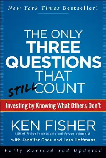 The Only Three Questions That Still Count: Investing by Knowing What Others Don't by Kenneth L. Fisher