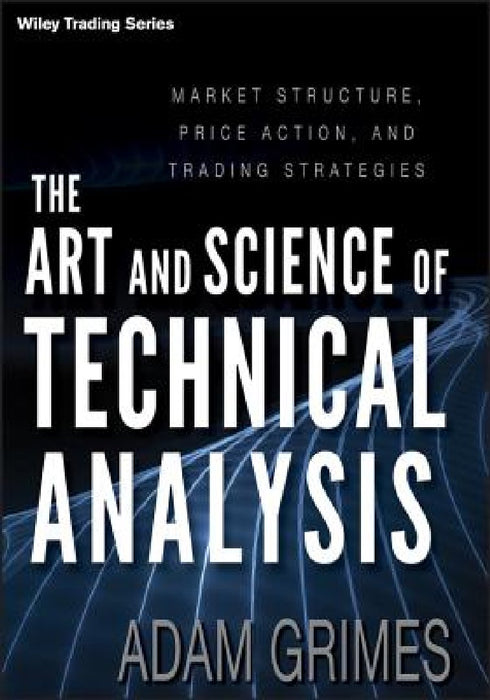 The Art and Science of Technical Analysis: Market Structure, Price Action and Trading Strategies