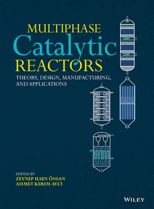 Multiphase Catalytic Reactors: Theory, Design, Manufacturing, and Applications by Zeynep Ilsen Onsan
