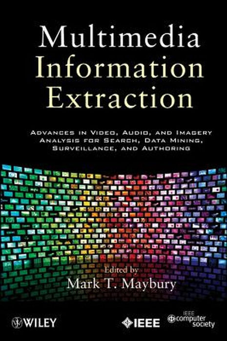Multimedia Information Extraction: Advances in Video, Audio, and Imagery Analysis for Search, Data Mining, Surveillance and Authoring by Mark T. Maybury