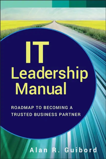 It Leadership Manual: Roadmap to Becoming a Trusted Business Partner by Alan R. Guibord