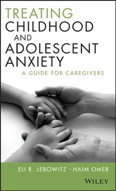 Treating Childhood and Adolescent Anxiety: A Guide for Caregivers by Eli R. Lebowitz