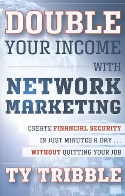 Double Your Income with Network Marketing: Create Financial Security in Just Minutes a Day?without Quitting Your Job by Ty Tribble