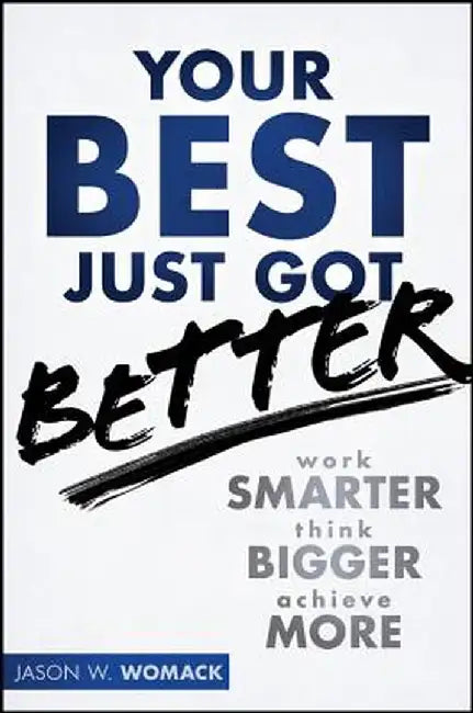 Your Best Just Got Better: Work Smarter, Think Bigger, Make More by Jason W. Womack