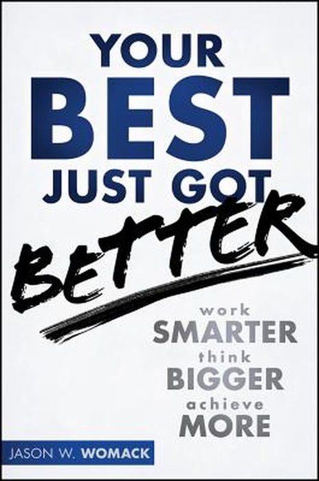 Your Best Just Got Better: Work Smarter, Think Bigger, Make More by Jason W. Womack