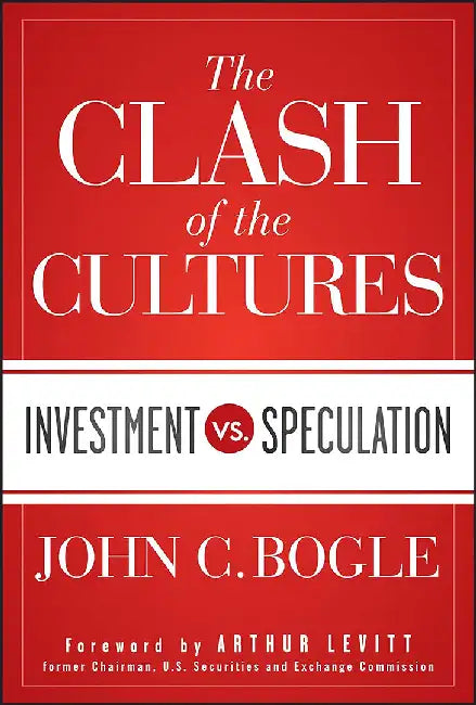 Clash Of The Cultures: Investment vs. Speculation by John C Bogle, John C. Bogle