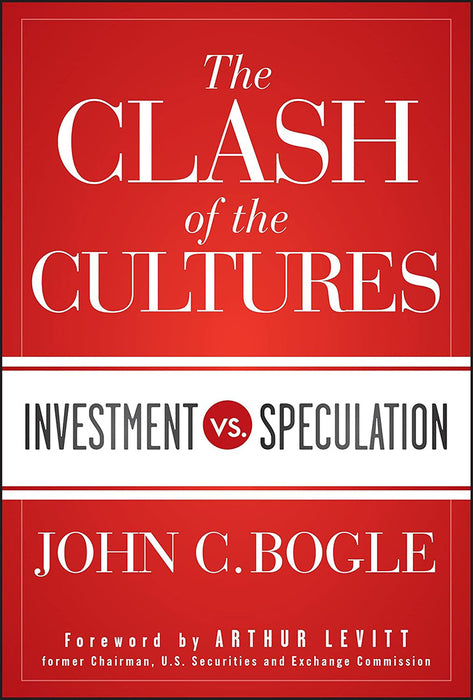 Clash Of The Cultures: Investment vs. Speculation by John C Bogle/John C. Bogle